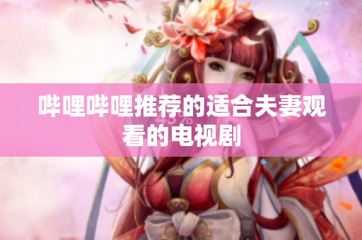 哔哩哔哩推荐的适合夫妻观看的电视剧