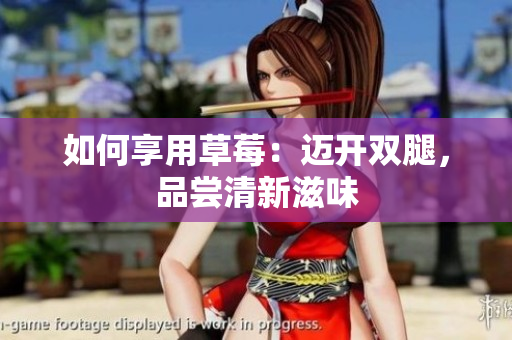 如何享用草莓：迈开双腿，品尝清新滋味