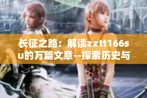 长征之路：解读zztt166su的万篇文章--探索历史与未来
