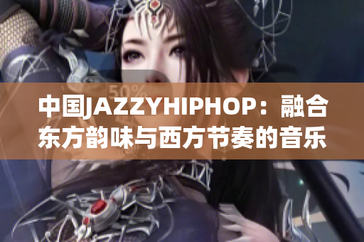 中国JAZZYHIPHOP：融合东方韵味与西方节奏的音乐风潮