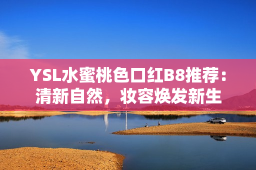 YSL水蜜桃色口红B8推荐：清新自然，妆容焕发新生