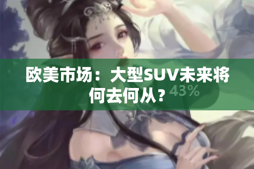 欧美市场：大型SUV未来将何去何从？