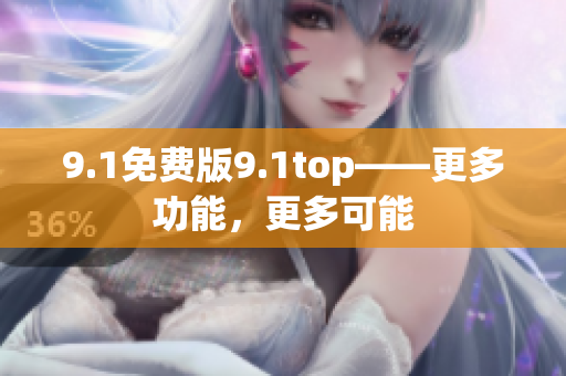 9.1免费版9.1top——更多功能，更多可能