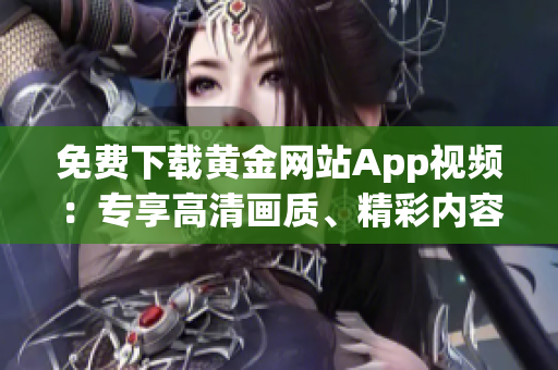 免费下载黄金网站App视频：专享高清画质、精彩内容