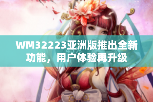 WM32223亚洲版推出全新功能，用户体验再升级