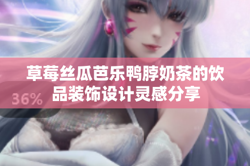 草莓丝瓜芭乐鸭脖奶茶的饮品装饰设计灵感分享