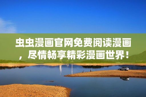 虫虫漫画官网免费阅读漫画，尽情畅享精彩漫画世界！