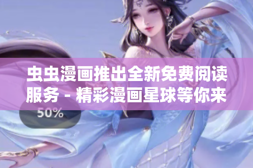 虫虫漫画推出全新免费阅读服务 - 精彩漫画星球等你来探索
