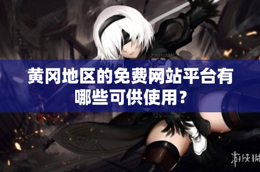 黄冈地区的免费网站平台有哪些可供使用？
