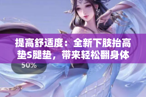 提高舒适度：全新下肢抬高垫S腿垫，带来轻松翻身体验