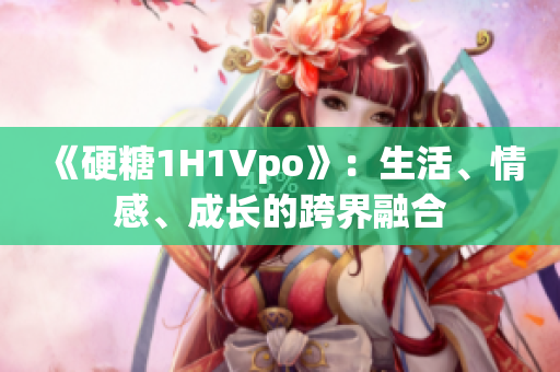 《硬糖1H1Vpo》：生活、情感、成长的跨界融合