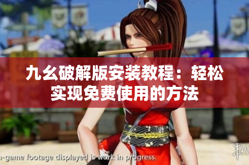 九幺破解版安装教程：轻松实现免费使用的方法