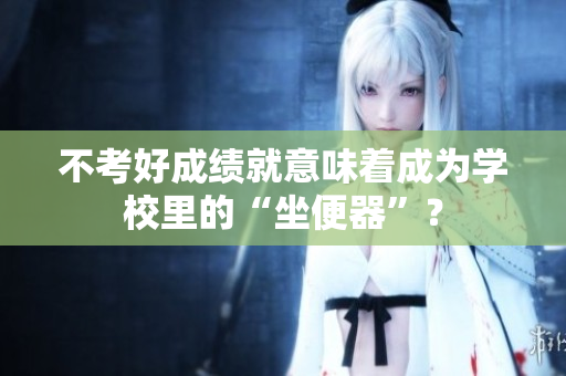 不考好成绩就意味着成为学校里的“坐便器”？