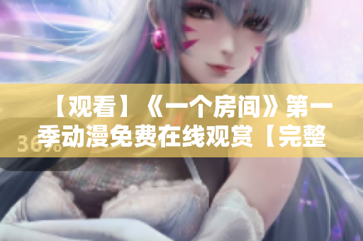 【观看】《一个房间》第一季动漫免费在线观赏【完整版】