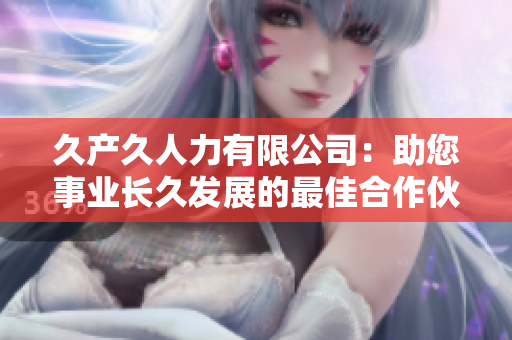 久产久人力有限公司：助您事业长久发展的最佳合作伙伴