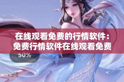 在线观看免费的行情软件：免费行情软件在线观看免费使用