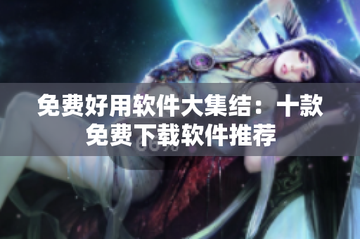免费好用软件大集结：十款免费下载软件推荐