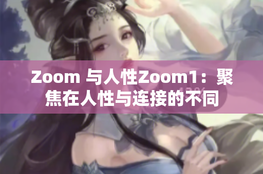 Zoom 与人性Zoom1：聚焦在人性与连接的不同