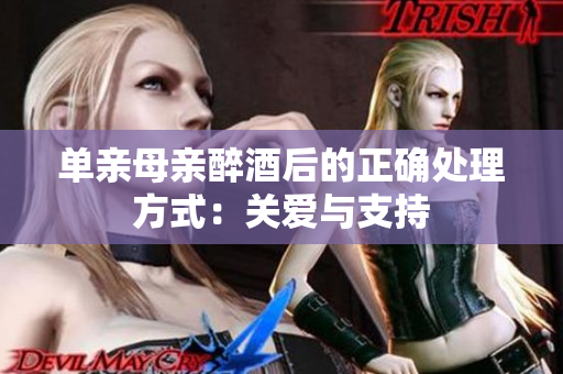 单亲母亲醉酒后的正确处理方式：关爱与支持