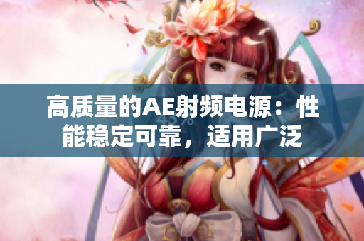 高质量的AE射频电源：性能稳定可靠，适用广泛