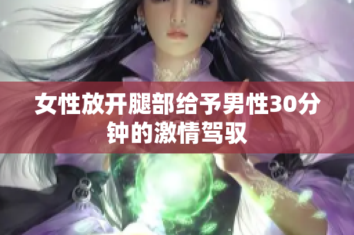 女性放开腿部给予男性30分钟的激情驾驭