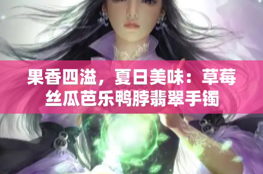 果香四溢，夏日美味：草莓丝瓜芭乐鸭脖翡翠手镯