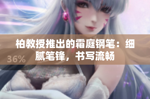 柏教授推出的霜庭钢笔：细腻笔锋，书写流畅