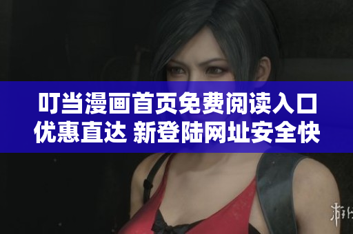 叮当漫画首页免费阅读入口优惠直达 新登陆网址安全快捷 