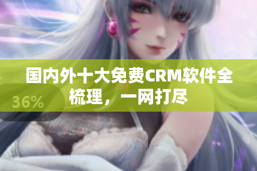 国内外十大免费CRM软件全梳理，一网打尽