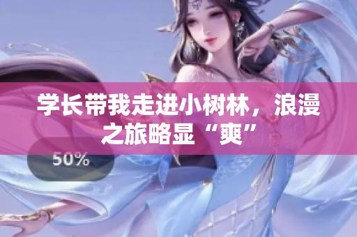 学长带我走进小树林，浪漫之旅略显“爽”