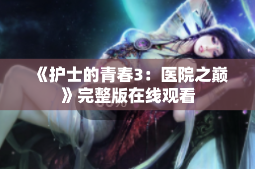 《护士的青春3：医院之巅》完整版在线观看