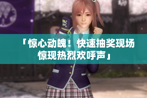 「惊心动魄！快速抽奖现场惊现热烈欢呼声」