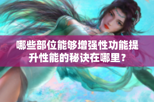 哪些部位能够增强性功能提升性能的秘诀在哪里？