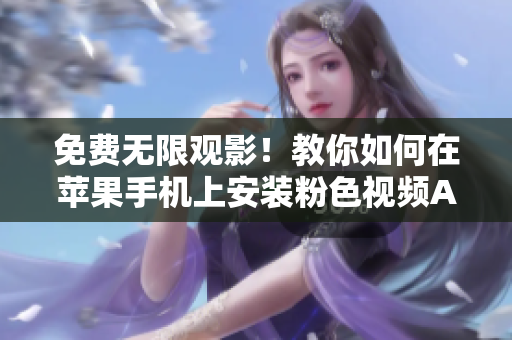 免费无限观影！教你如何在苹果手机上安装粉色视频APP并畅享影视狂欢