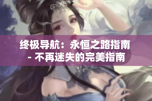 终极导航：永恒之路指南 - 不再迷失的完美指南
