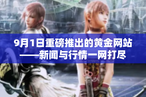 9月1日重磅推出的黄金网站——新闻与行情一网打尽