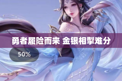 勇者履险而来 金银相掣难分