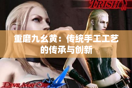 重磨九幺黄：传统手工工艺的传承与创新