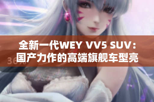 全新一代WEY VV5 SUV：国产力作的高端旗舰车型亮相