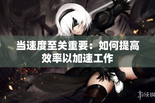 当速度至关重要：如何提高效率以加速工作