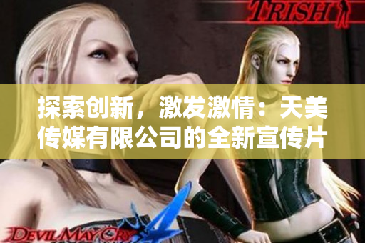 探索创新，激发激情：天美传媒有限公司的全新宣传片震撼发布！