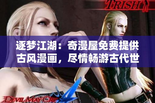 逐梦江湖：奇漫屋免费提供古风漫画，尽情畅游古代世界