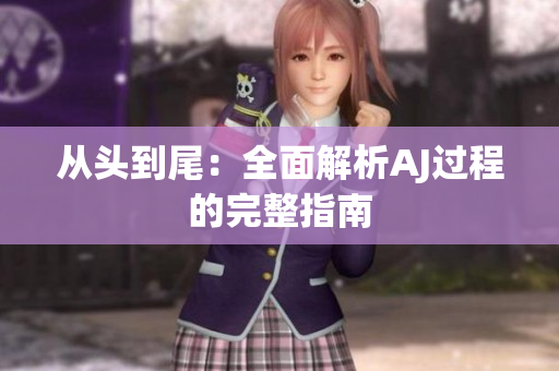从头到尾：全面解析AJ过程的完整指南