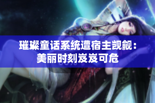 璀璨童话系统遭宿主觊觎：美丽时刻岌岌可危