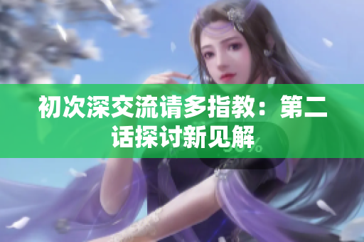 初次深交流请多指教：第二话探讨新见解