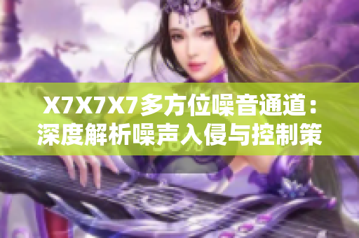 X7X7X7多方位噪音通道：深度解析噪声入侵与控制策略