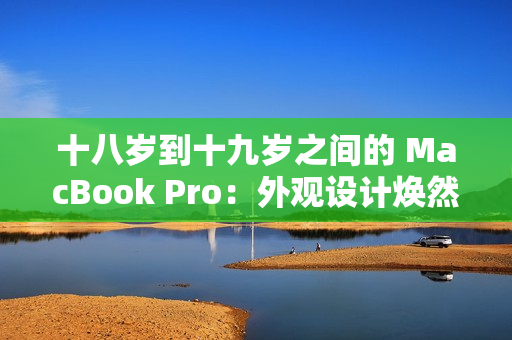 十八岁到十九岁之间的 MacBook Pro：外观设计焕然一新