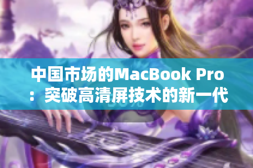 中国市场的MacBook Pro：突破高清屏技术的新一代笔记本