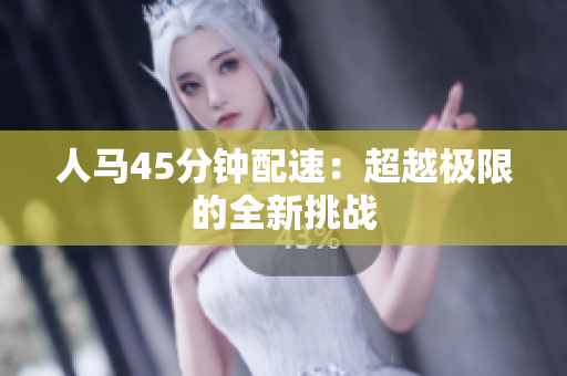 人马45分钟配速：超越极限的全新挑战