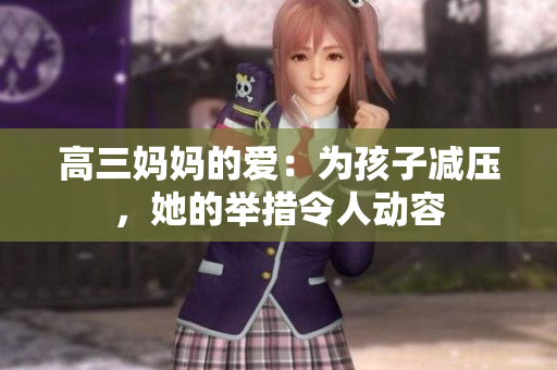 高三妈妈的爱：为孩子减压，她的举措令人动容